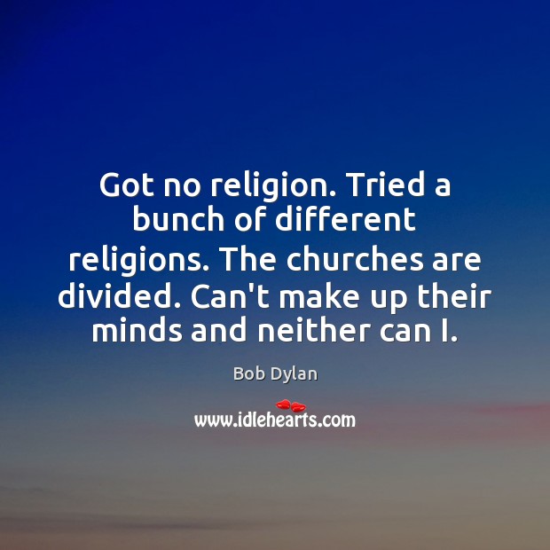 Got no religion. Tried a bunch of different religions. The churches are Bob Dylan Picture Quote