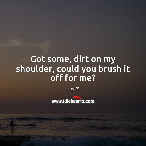 Got some, dirt on my shoulder, could you brush it off for me? Image