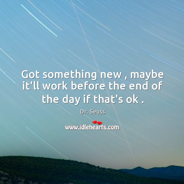 Got something new , maybe it’ll work before the end of the day if that’s ok . Dr. Seuss Picture Quote