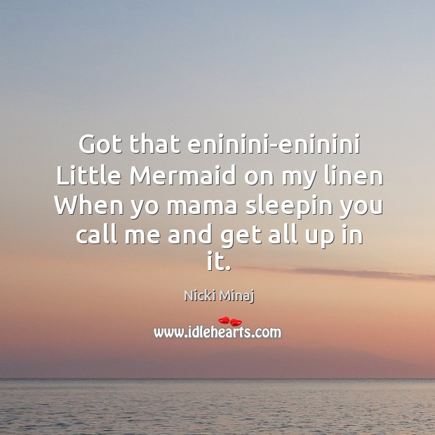 Got that eninini-eninini little mermaid on my linen when yo mama sleepin you call me and get all up in it. Nicki Minaj Picture Quote