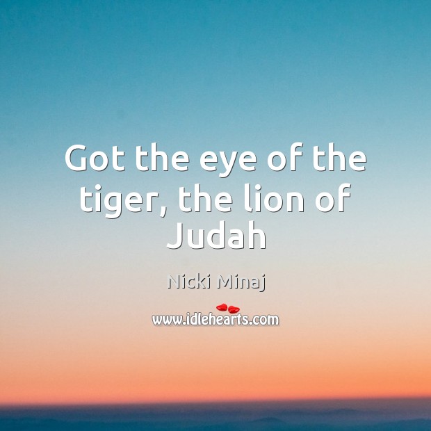 Got the eye of the tiger, the lion of Judah Nicki Minaj Picture Quote
