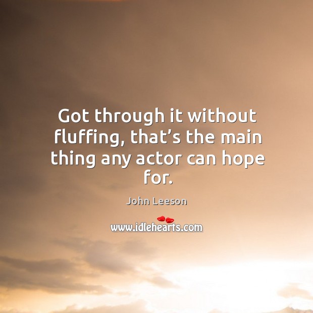 Got through it without fluffing, that’s the main thing any actor can hope for. John Leeson Picture Quote
