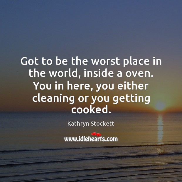 Got to be the worst place in the world, inside a oven. Kathryn Stockett Picture Quote