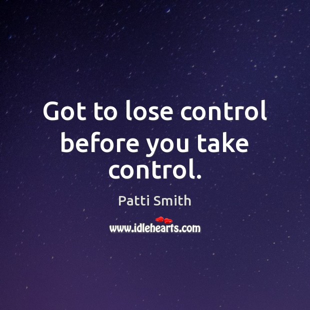 Got to lose control before you take control. Patti Smith Picture Quote