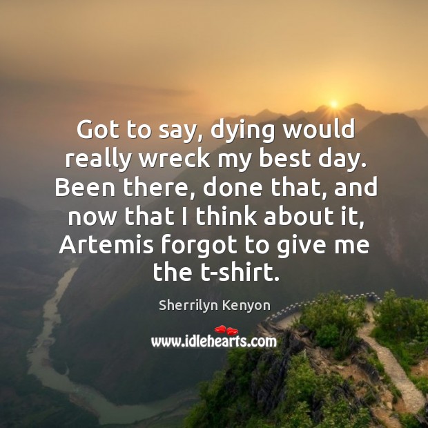 Got to say, dying would really wreck my best day. Been there, Sherrilyn Kenyon Picture Quote