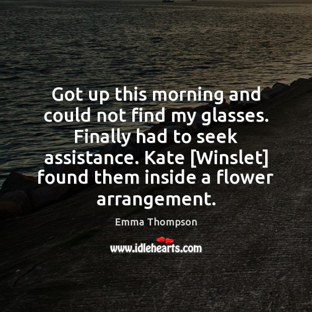Got up this morning and could not find my glasses. Finally had Emma Thompson Picture Quote