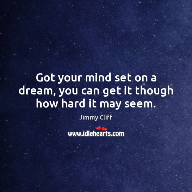 Got your mind set on a dream, you can get it though how hard it may seem. Image