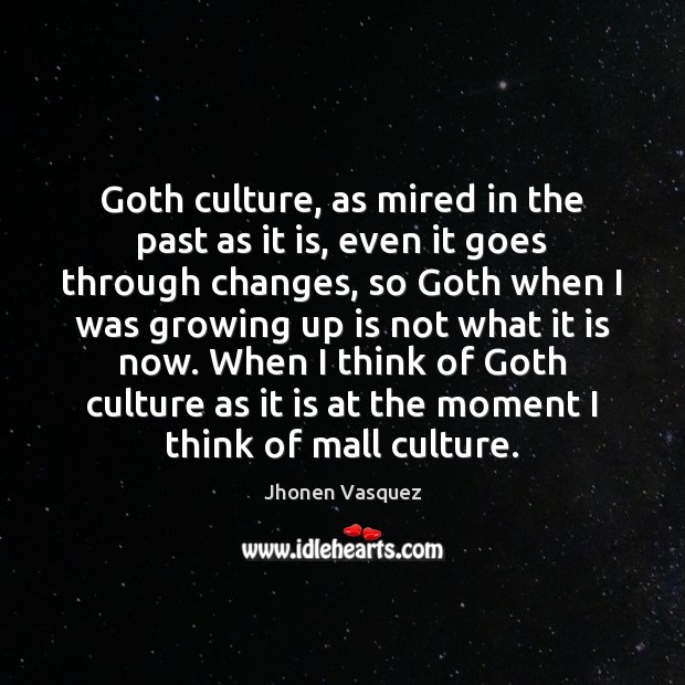 Goth culture, as mired in the past as it is, even it Jhonen Vasquez Picture Quote