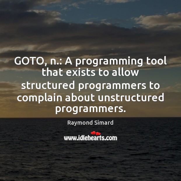 GOTO, n.: A programming tool that exists to allow structured programmers to Raymond Simard Picture Quote