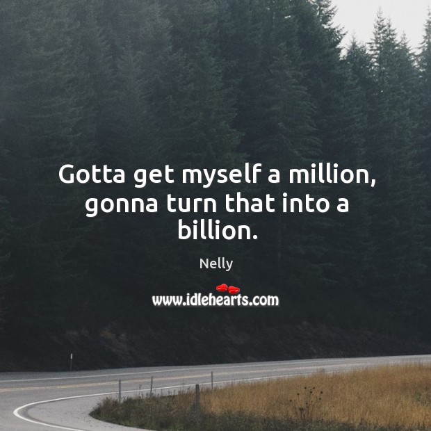 Gotta get myself a million, gonna turn that into a billion. Nelly Picture Quote