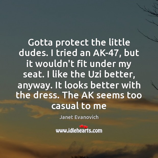 Gotta protect the little dudes. I tried an AK-47, but it wouldn’t Janet Evanovich Picture Quote