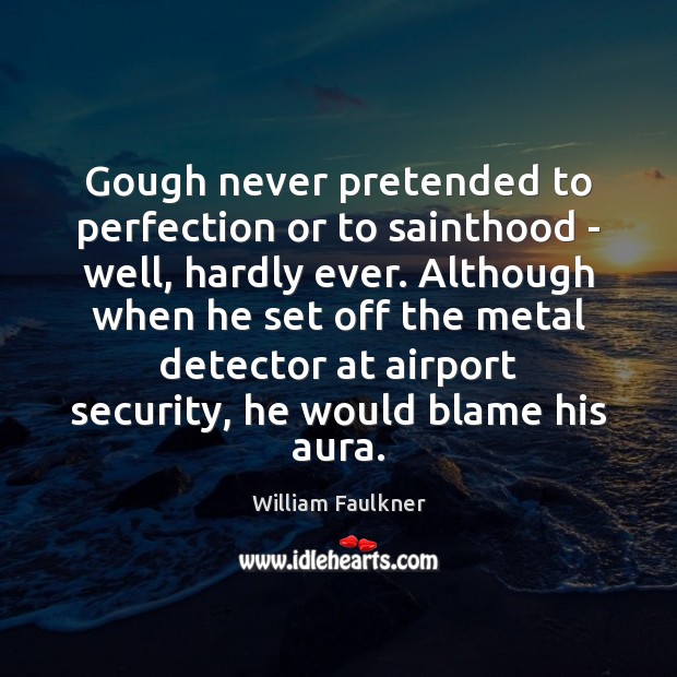 Gough never pretended to perfection or to sainthood – well, hardly ever. William Faulkner Picture Quote