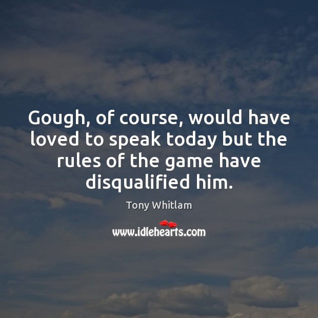 Gough, of course, would have loved to speak today but the rules Image