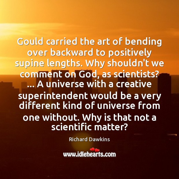 Gould carried the art of bending over backward to positively supine lengths. Richard Dawkins Picture Quote