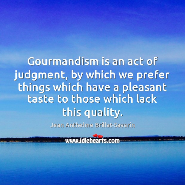Gourmandism is an act of judgment, by which we prefer things which Image
