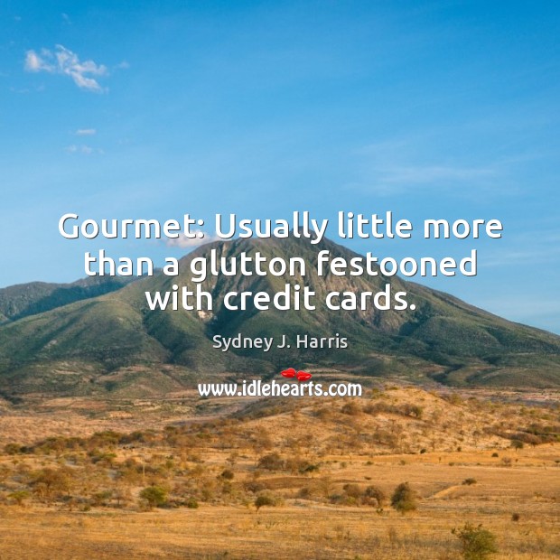 Gourmet: Usually little more than a glutton festooned with credit cards. Sydney J. Harris Picture Quote
