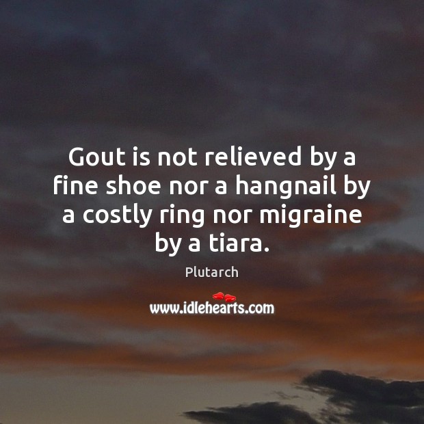 Gout is not relieved by a fine shoe nor a hangnail by Plutarch Picture Quote