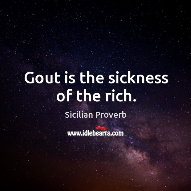 Gout is the sickness of the rich. Sicilian Proverbs Image