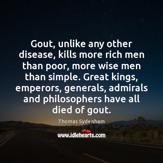 Gout, unlike any other disease, kills more rich men than poor, more Thomas Sydenham Picture Quote