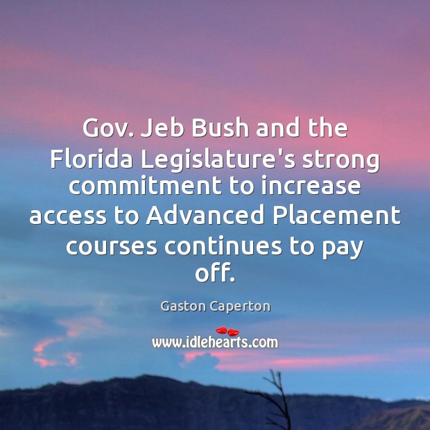 Gov. Jeb Bush and the Florida Legislature’s strong commitment to increase access Gaston Caperton Picture Quote