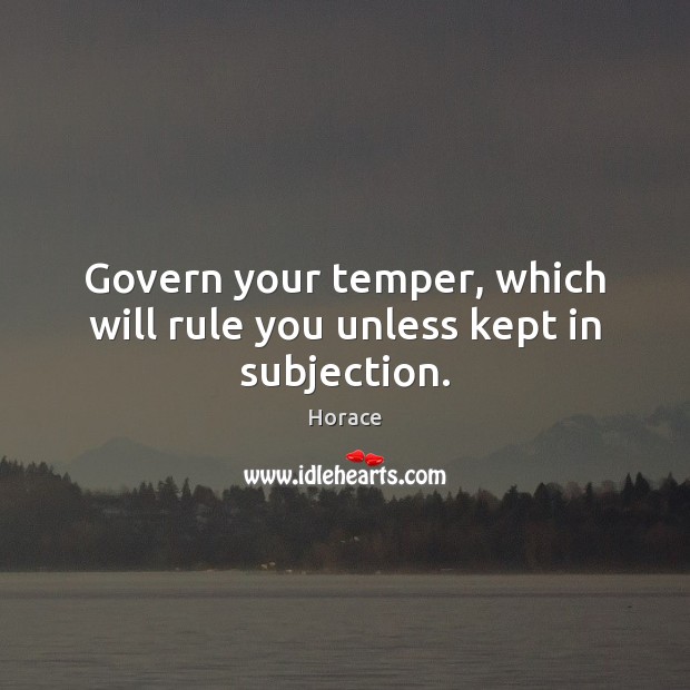 Govern your temper, which will rule you unless kept in subjection. Image