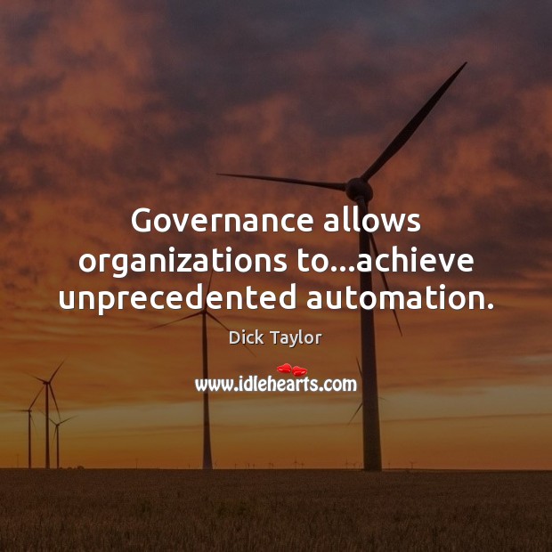 Governance allows organizations to…achieve unprecedented automation. Dick Taylor Picture Quote