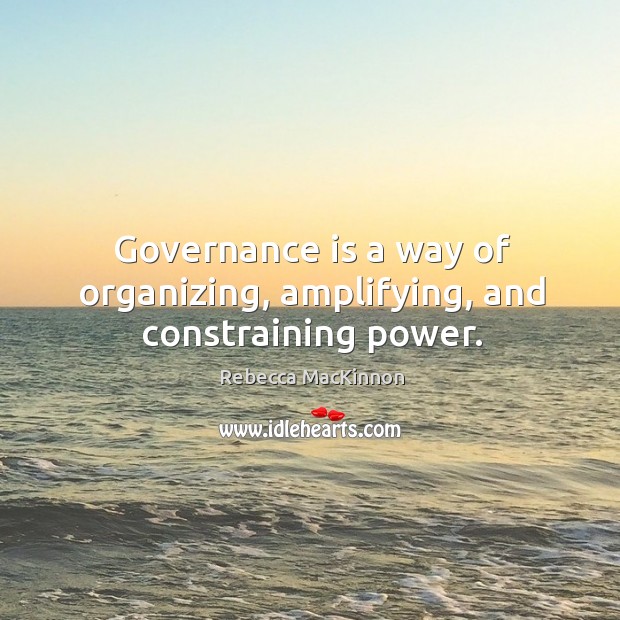 Governance is a way of organizing, amplifying, and constraining power. Rebecca MacKinnon Picture Quote