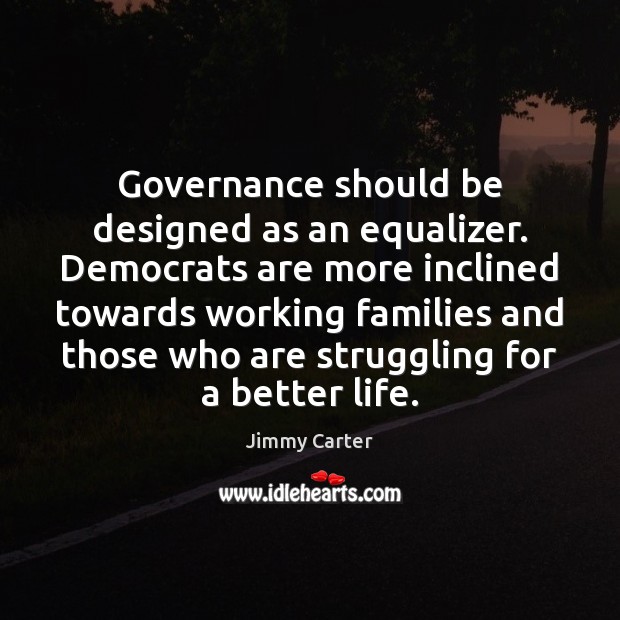 Governance should be designed as an equalizer. Democrats are more inclined towards Jimmy Carter Picture Quote