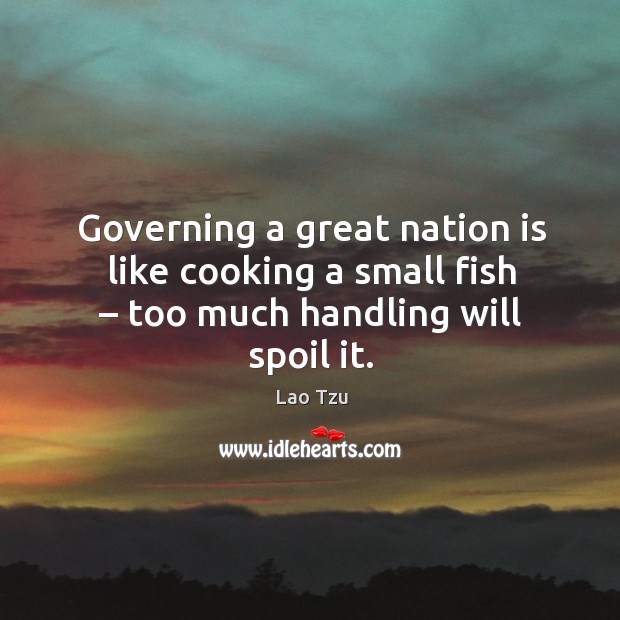 Governing a great nation is like cooking a small fish – too much handling will spoil it. Lao Tzu Picture Quote