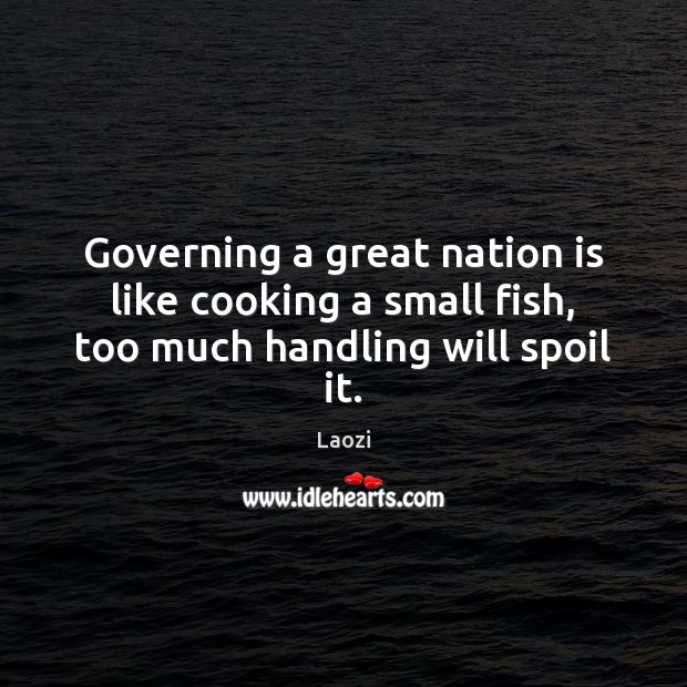 Governing a great nation is like cooking a small fish, too much handling will spoil it. Laozi Picture Quote
