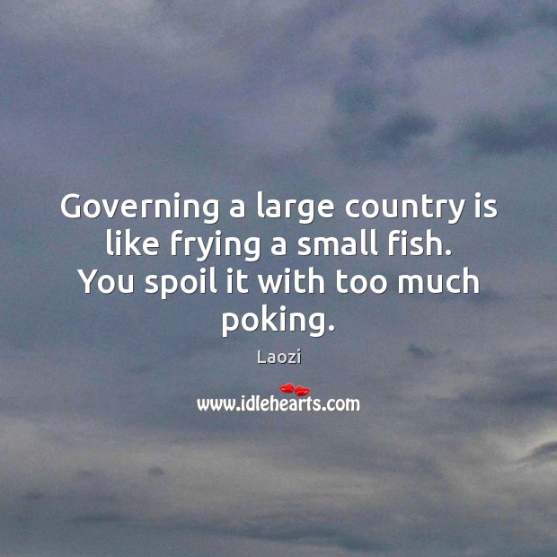 Governing a large country is like frying a small fish. You spoil it with too much poking. Laozi Picture Quote