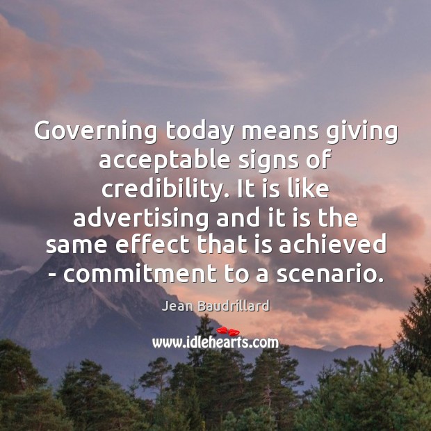 Governing today means giving acceptable signs of credibility. It is like advertising Jean Baudrillard Picture Quote
