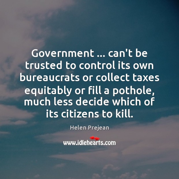 Government … can’t be trusted to control its own bureaucrats or collect taxes Helen Prejean Picture Quote