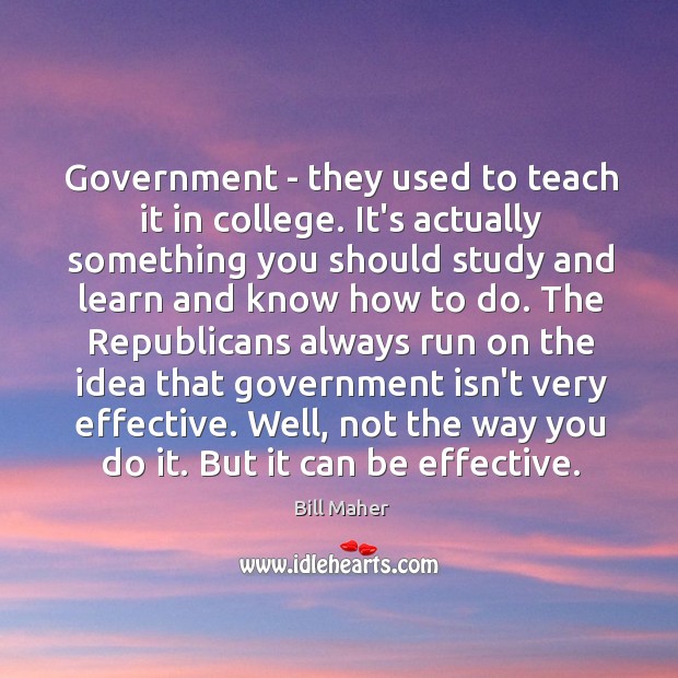 Government – they used to teach it in college. It’s actually something Bill Maher Picture Quote