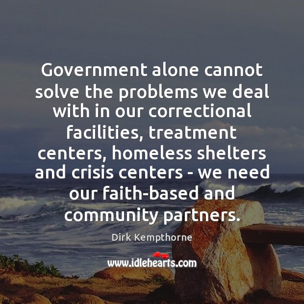 Government alone cannot solve the problems we deal with in our correctional Dirk Kempthorne Picture Quote