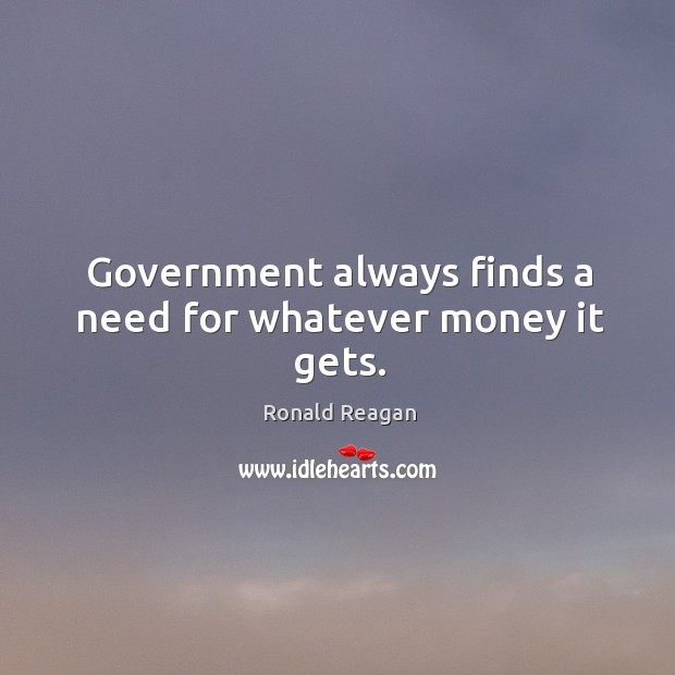 Government always finds a need for whatever money it gets. Image