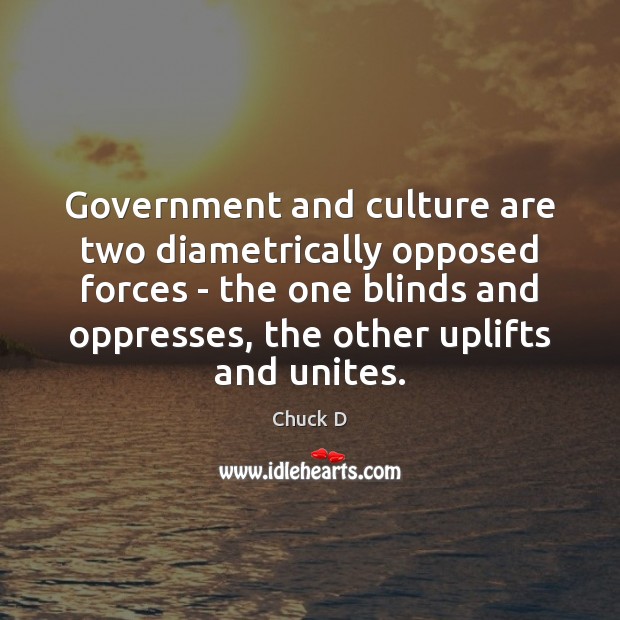 Government and culture are two diametrically opposed forces – the one blinds Chuck D Picture Quote