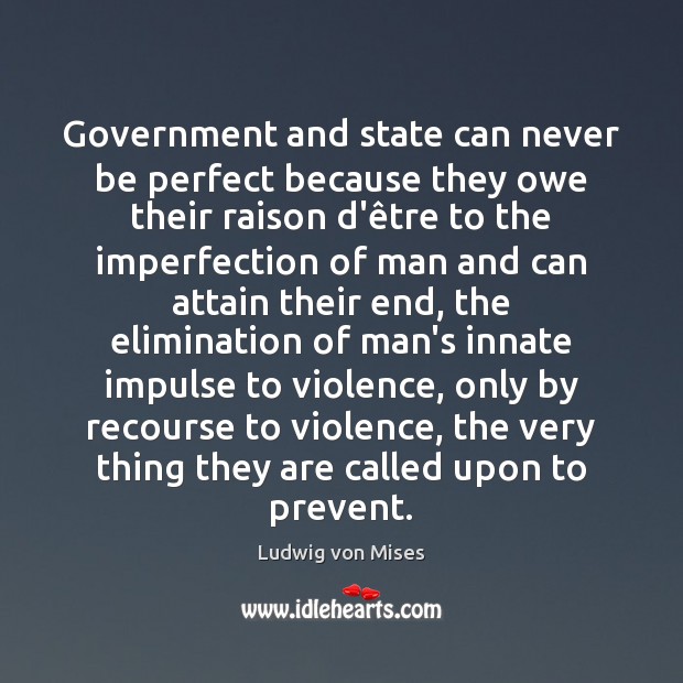 Government and state can never be perfect because they owe their raison Ludwig von Mises Picture Quote
