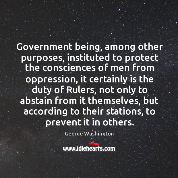 Government being, among other purposes, instituted to protect the consciences of men George Washington Picture Quote