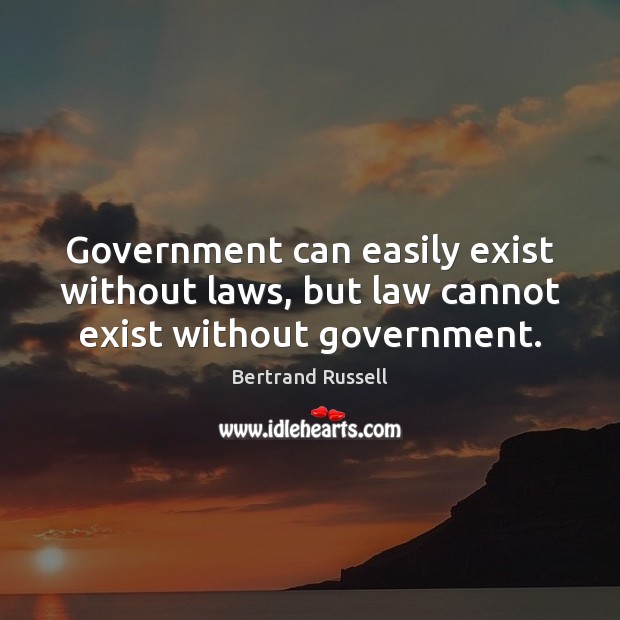 Government can easily exist without laws, but law cannot exist without government. Bertrand Russell Picture Quote