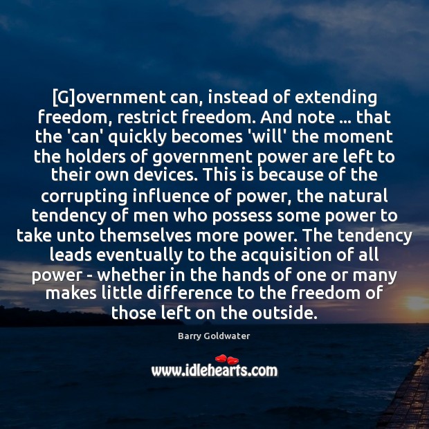 [G]overnment can, instead of extending freedom, restrict freedom. And note … that Barry Goldwater Picture Quote