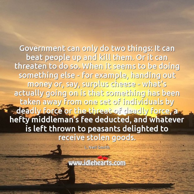 Government can only do two things: It can beat people up and L. Neil Smith Picture Quote