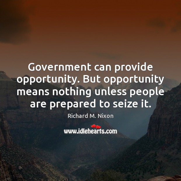 Government can provide opportunity. But opportunity means nothing unless people are prepared Richard M. Nixon Picture Quote