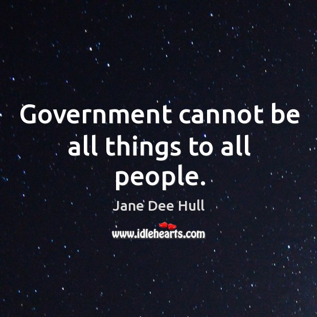 Government cannot be all things to all people. Jane Dee Hull Picture Quote
