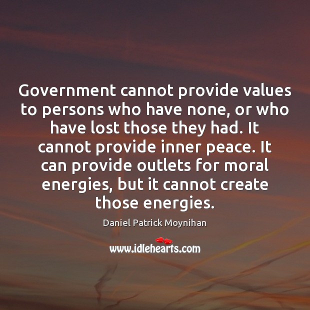 Government cannot provide values to persons who have none, or who have Daniel Patrick Moynihan Picture Quote