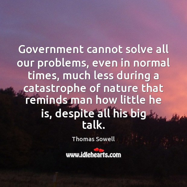 Government cannot solve all our problems, even in normal times, much less Thomas Sowell Picture Quote