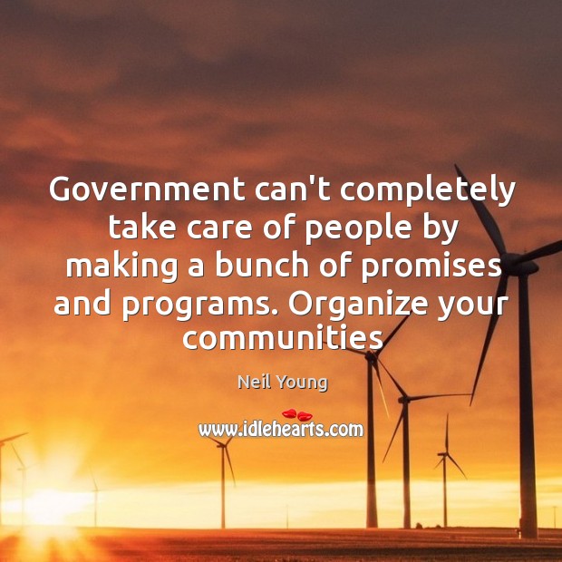 Government can’t completely take care of people by making a bunch of Neil Young Picture Quote