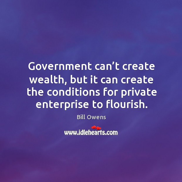 Government can’t create wealth, but it can create the conditions for private enterprise to flourish. Image