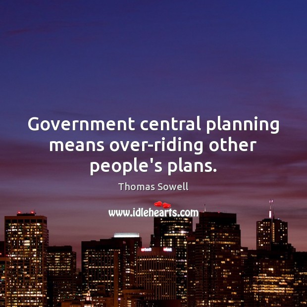Government central planning means over-riding other people’s plans. Thomas Sowell Picture Quote