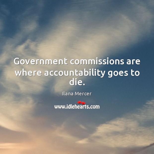 Government commissions are where accountability goes to die. Ilana Mercer Picture Quote